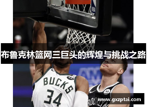 布鲁克林篮网三巨头的辉煌与挑战之路 布鲁克林篮网三巨头的辉煌与挑战之路