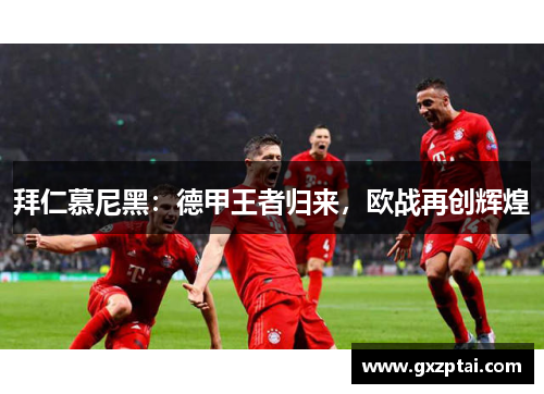 拜仁慕尼黑:德甲王者归来,欧战再创辉煌 拜仁慕尼黑:德甲王者归来,欧战再创辉煌