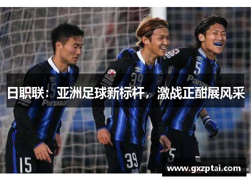 日职联:亚洲足球新标杆,激战正酣展风采 日职联:亚洲足球新标杆,激战正酣展风采