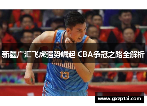 新疆广汇飞虎强势崛起 CBA争冠之路全解析 新疆广汇飞虎强势崛起 CBA争冠之路全解析