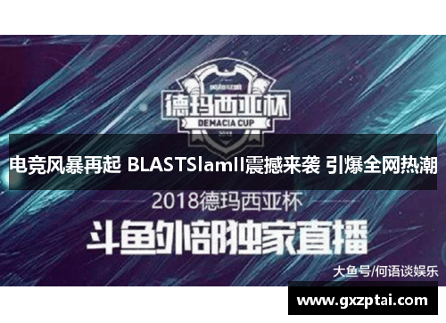 电竞风暴再起 BLASTSlamII震撼来袭 引爆全网热潮 电竞风暴再起 BLASTSlamII震撼来袭 引爆全网热潮