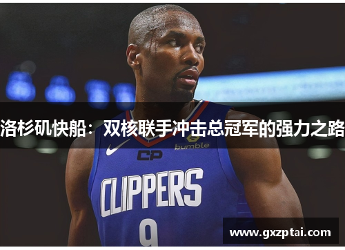洛杉矶快船:双核联手冲击总冠军的强力之路 洛杉矶快船:双核联手冲击总冠军的强力之路