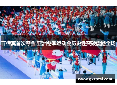 菲律宾首次夺金 亚洲冬季运动会历史性突破震撼全场 菲律宾首次夺金 亚洲冬季运动会历史性突破震撼全场
