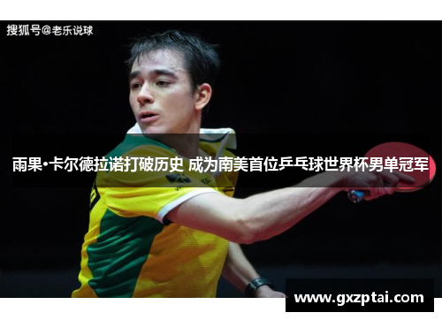 雨果·卡尔德拉诺打破历史 成为南美首位乒乓球世界杯男单冠军 雨果·卡尔德拉诺打破历史 成为南美首位乒乓球世界杯男单冠军