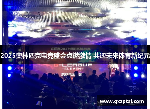 2025奥林匹克电竞盛会点燃激情 共迎未来体育新纪元 2025奥林匹克电竞盛会点燃激情 共迎未来体育新纪元