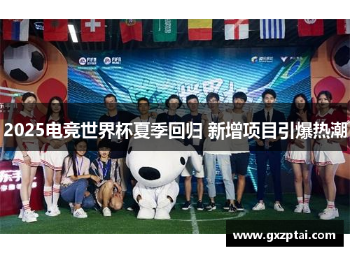 2025电竞世界杯夏季回归 新增项目引爆热潮 2025电竞世界杯夏季回归 新增项目引爆热潮