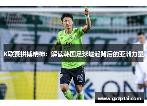 K联赛拼搏精神:解读韩国足球崛起背后的亚洲力量 K联赛拼搏精神:解读韩国足球崛起背后的亚洲力量
