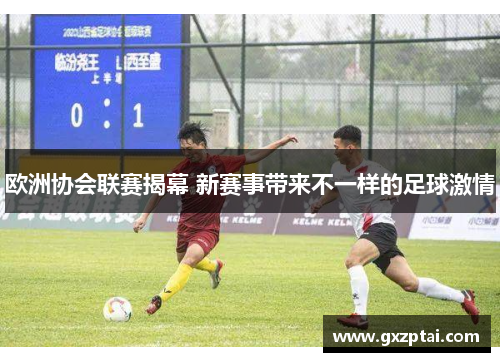 欧洲协会联赛揭幕 新赛事带来不一样的足球激情 欧洲协会联赛揭幕 新赛事带来不一样的足球激情