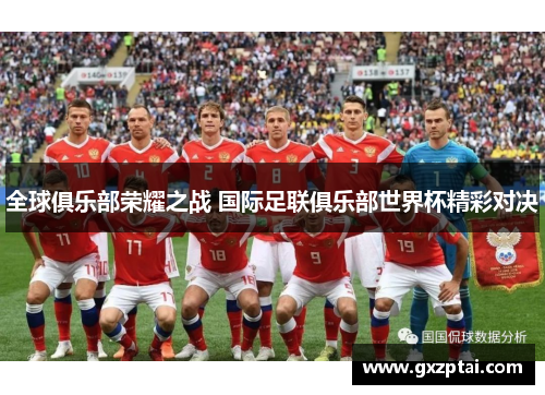 全球俱乐部荣耀之战 国际足联俱乐部世界杯精彩对决 全球俱乐部荣耀之战 国际足联俱乐部世界杯精彩对决