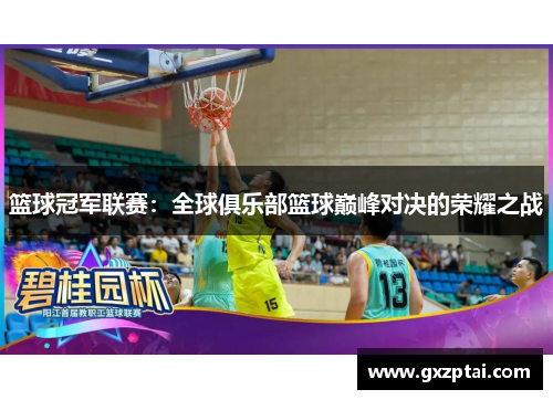 篮球冠军联赛:全球俱乐部篮球巅峰对决的荣耀之战 篮球冠军联赛:全球俱乐部篮球巅峰对决的荣耀之战