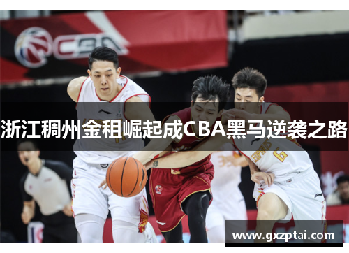 浙江稠州金租崛起成CBA黑马逆袭之路 浙江稠州金租崛起成CBA黑马逆袭之路