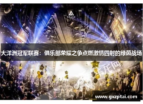 大洋洲冠军联赛:俱乐部荣耀之争点燃激情四射的绿茵战场 大洋洲冠军联赛:俱乐部荣耀之争点燃激情四射的绿茵战场