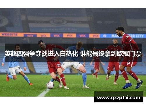 英超四强争夺战进入白热化 谁能最终拿到欧冠门票 英超四强争夺战进入白热化 谁能最终拿到欧冠门票