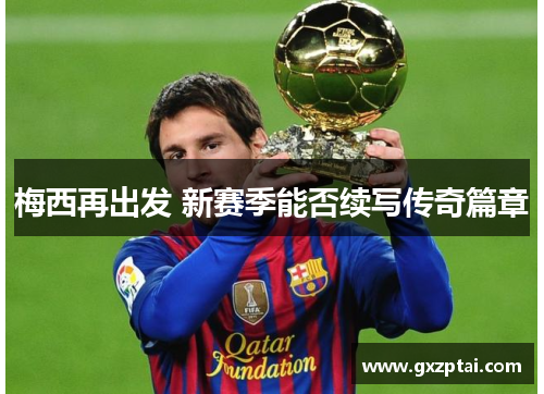 梅西再出发 新赛季能否续写传奇篇章 梅西再出发 新赛季能否续写传奇篇章