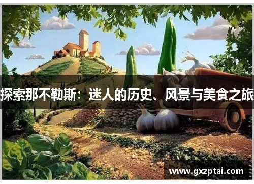 探索那不勒斯:迷人的历史、风景与美食之旅 探索那不勒斯:迷人的历史、风景与美食之旅