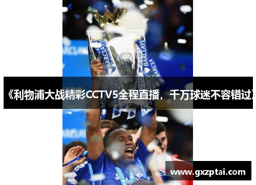 《利物浦大战精彩CCTV5全程直播,千万球迷不容错过》 《利物浦大战精彩CCTV5全程直播,千万球迷不容错过》