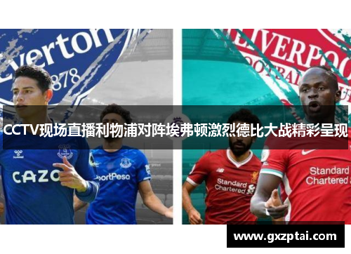 CCTV现场直播利物浦对阵埃弗顿激烈德比大战精彩呈现 CCTV现场直播利物浦对阵埃弗顿激烈德比大战精彩呈现
