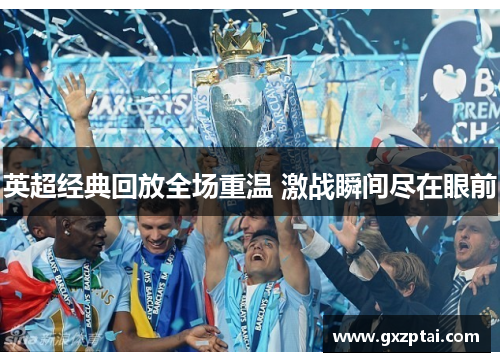 英超经典回放全场重温 激战瞬间尽在眼前 英超经典回放全场重温 激战瞬间尽在眼前
