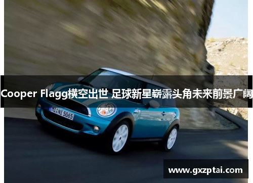 Cooper Flagg横空出世 足球新星崭露头角未来前景广阔 Cooper Flagg横空出世 足球新星崭露头角未来前景广阔