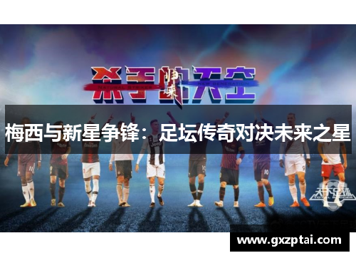 梅西与新星争锋:足坛传奇对决未来之星